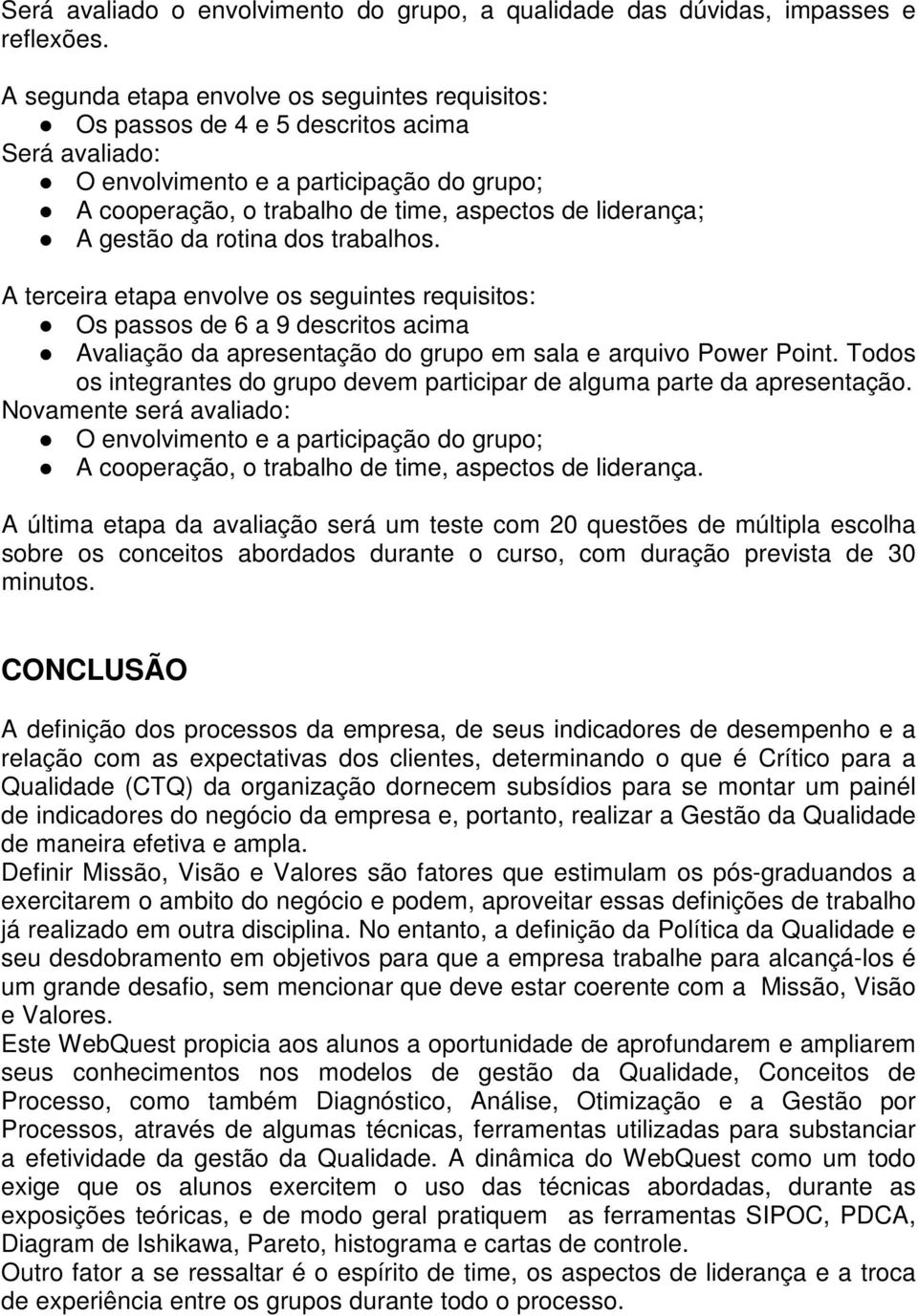 gestão da rotina dos trabalhos. A terceira etapa envolve os seguintes requisitos: Os passos de 6 a 9 descritos acima Avaliação da apresentação do grupo em sala e arquivo Power Point.