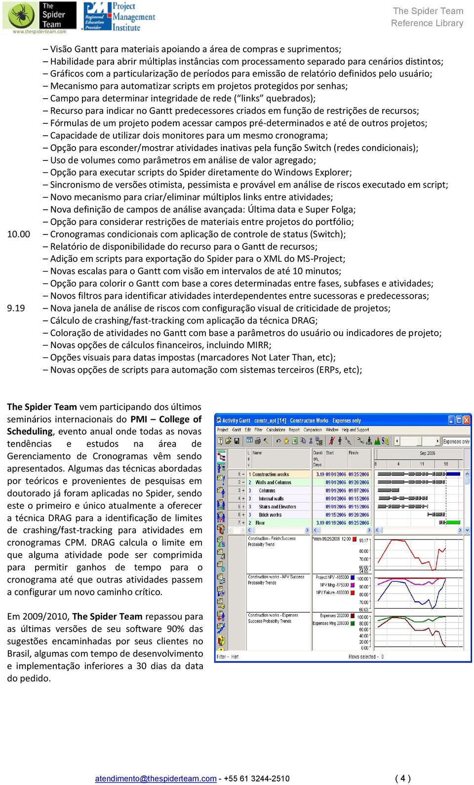 para indicar no Gantt predecessores criados em função de restrições de recursos; Fórmulas de um projeto podem acessar campos pré-determinados e até de outros projetos; Capacidade de utilizar dois