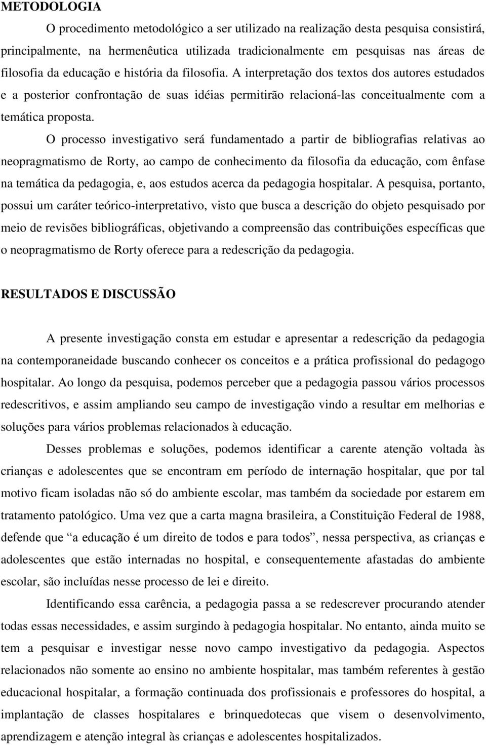 O processo investigativo será fundamentado a partir de bibliografias relativas ao neopragmatismo de Rorty, ao campo de conhecimento da filosofia da educação, com ênfase na temática da pedagogia, e,