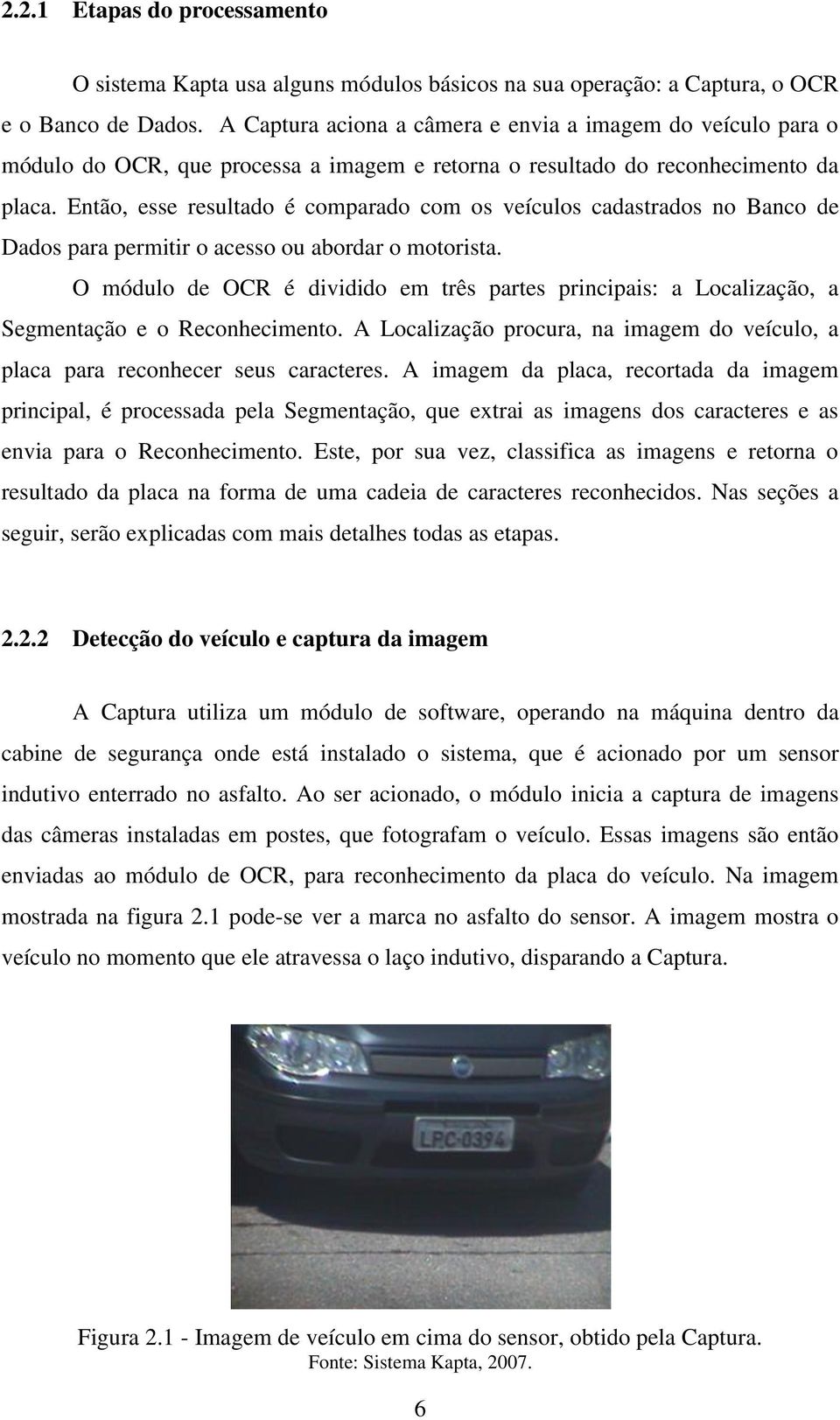 Então, esse resultado é comparado com os veículos cadastrados no Banco de Dados para permitir o acesso ou abordar o motorista.