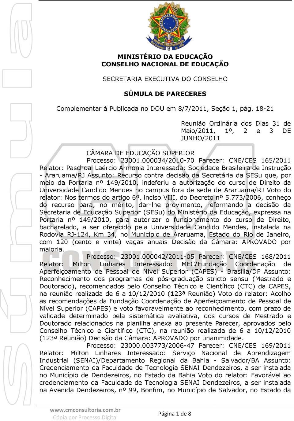 000034/2010-70 Parecer: CNE/CES 165/2011 Relator: Paschoal Laércio Armonia Interessada: Sociedade Brasileira de Instrução - Araruama/RJ Assunto: Recurso contra decisão da Secretária da SESu que, por