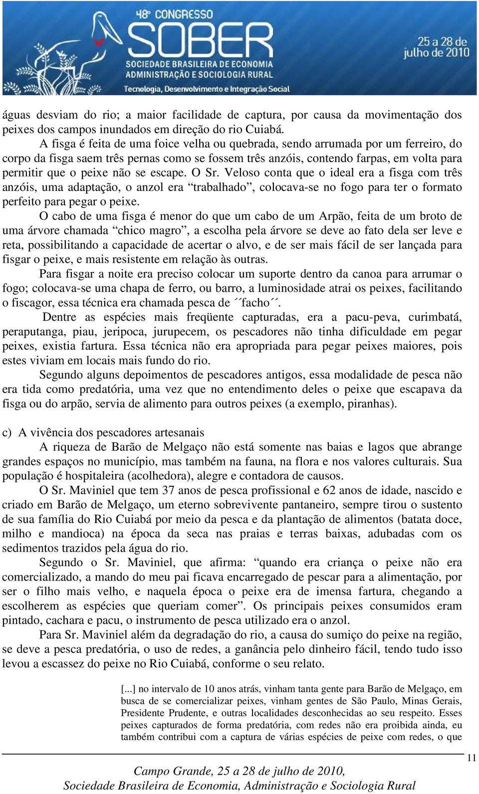 se escape. O Sr. Veloso conta que o ideal era a fisga com três anzóis, uma adaptação, o anzol era trabalhado, colocava-se no fogo para ter o formato perfeito para pegar o peixe.