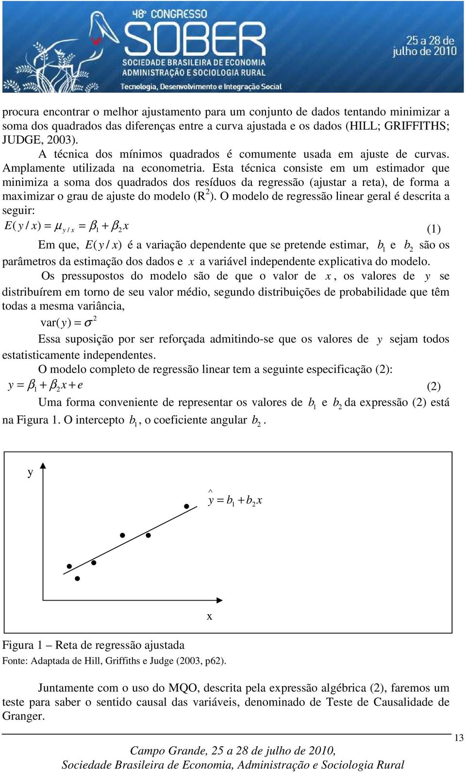 Esta técnica consiste em um estimador que minimiza a soma dos quadrados dos resíduos da regressão (ajustar a reta), de forma a maximizar o grau de ajuste do modelo (R 2 ).