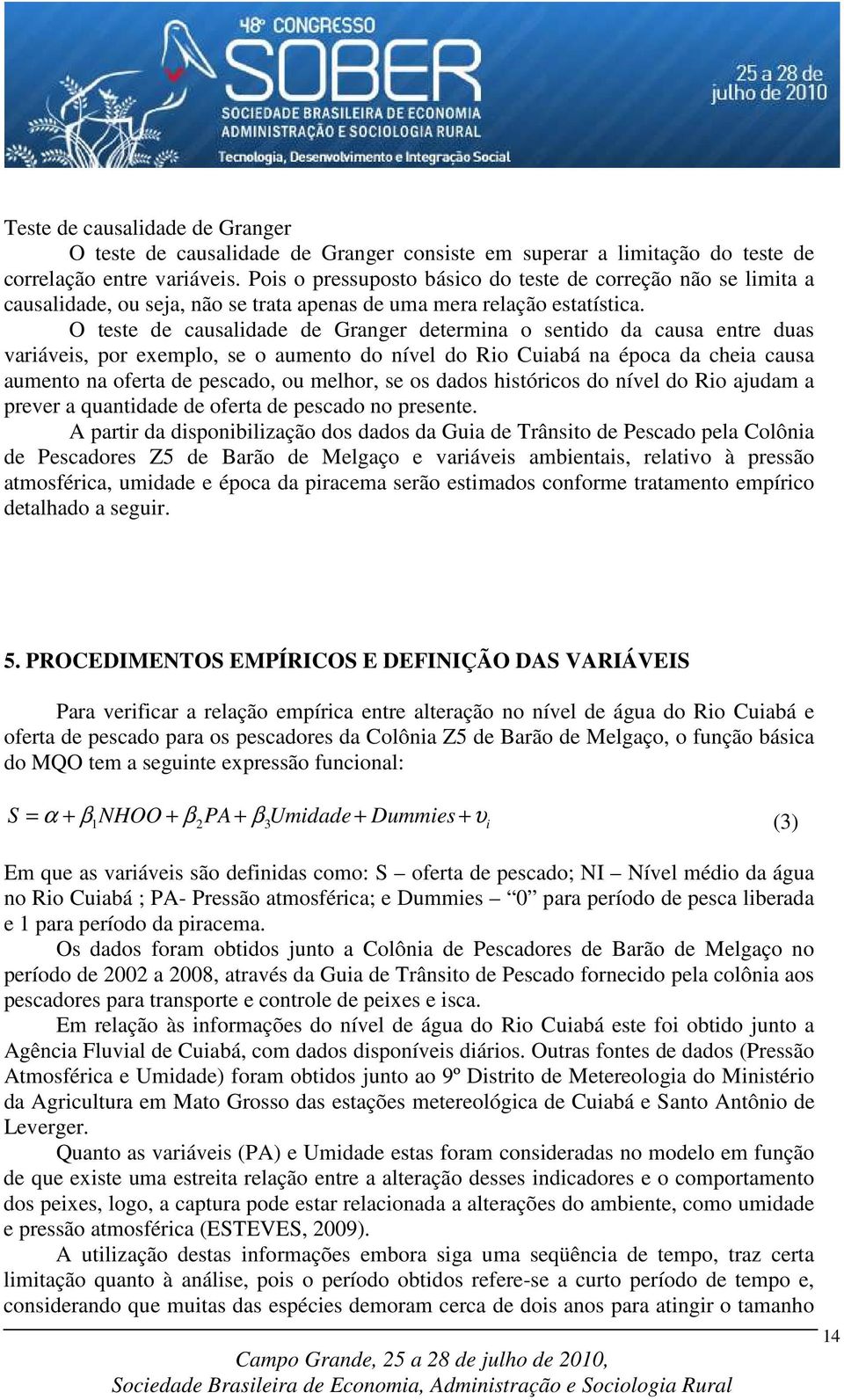 O teste de causalidade de Granger determina o sentido da causa entre duas variáveis, por exemplo, se o aumento do nível do Rio Cuiabá na época da cheia causa aumento na oferta de pescado, ou melhor,