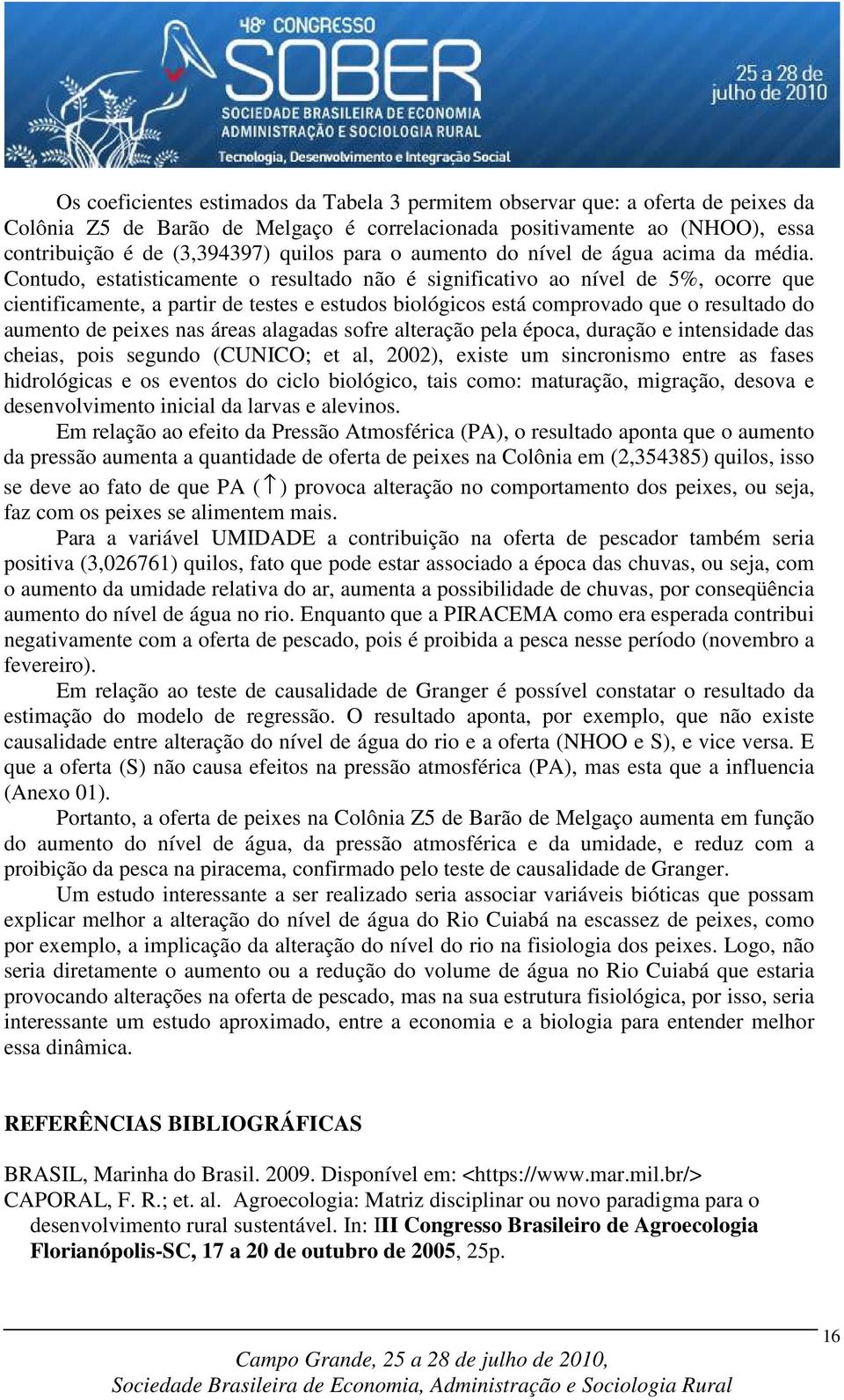 Contudo, estatisticamente o resultado não é significativo ao nível de 5%, ocorre que cientificamente, a partir de testes e estudos biológicos está comprovado que o resultado do aumento de peixes nas