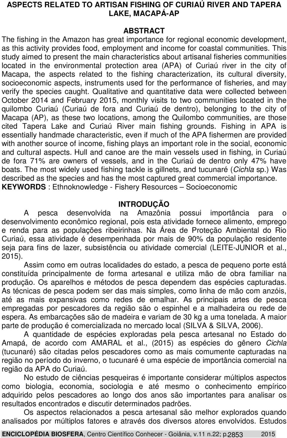 This study aimed to present the main characteristics about artisanal fisheries communities located in the environmental protection area (APA) of Curiaú river in the city of Macapa, the aspects