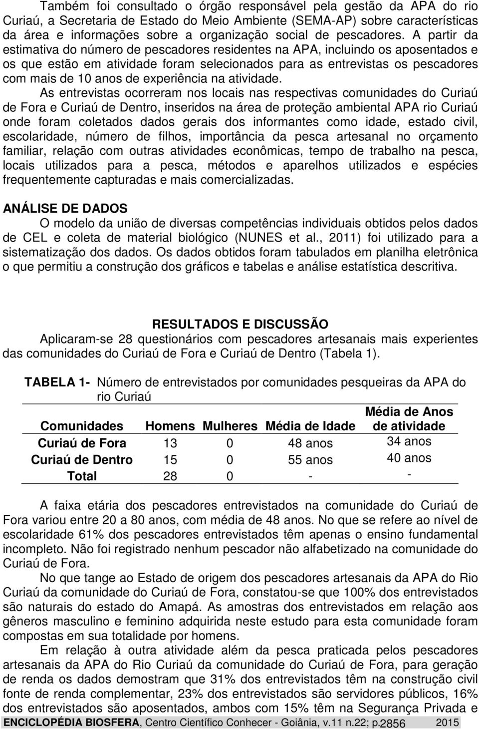 A partir da estimativa do número de pescadores residentes na APA, incluindo os aposentados e os que estão em atividade foram selecionados para as entrevistas os pescadores com mais de 10 anos de