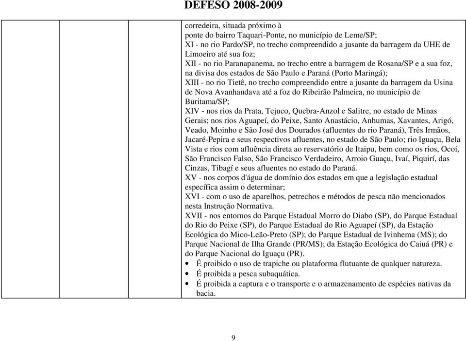 da Usina de Nova Avanhandava até a foz do Ribeirão Palmeira, no município de Buritama/SP; XIV - nos rios da Prata, Tejuco, Quebra-Anzol e Salitre, no estado de Minas Gerais; nos rios Aguapeí, do