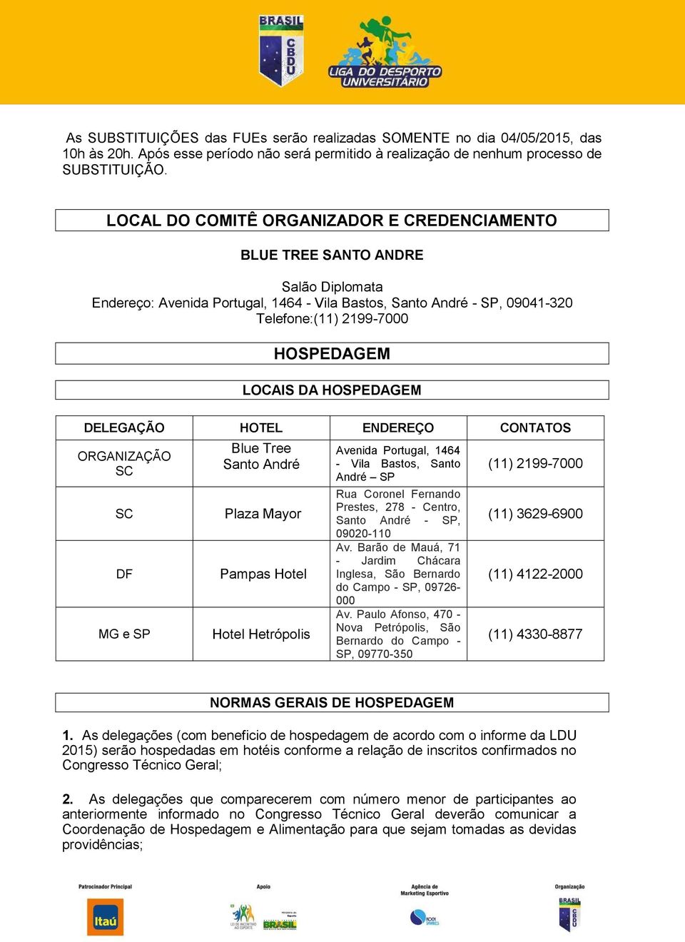 LOCAIS DA HOSPEDAGEM DELEGAÇÃO HOTEL ENDEREÇO CONTATOS ORGANIZAÇÃO SC SC DF MG e SP Blue Tree Santo André Plaza Mayor Pampas Hotel Hotel Hetrópolis Avenida Portugal, 1464 - Vila Bastos, Santo André