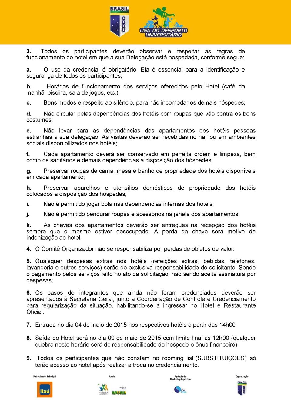 Bons modos e respeito ao silêncio, para não incomodar os demais hóspedes; d. Não circular pelas dependências dos hotéis com roupas que vão contra os bons costumes; e.