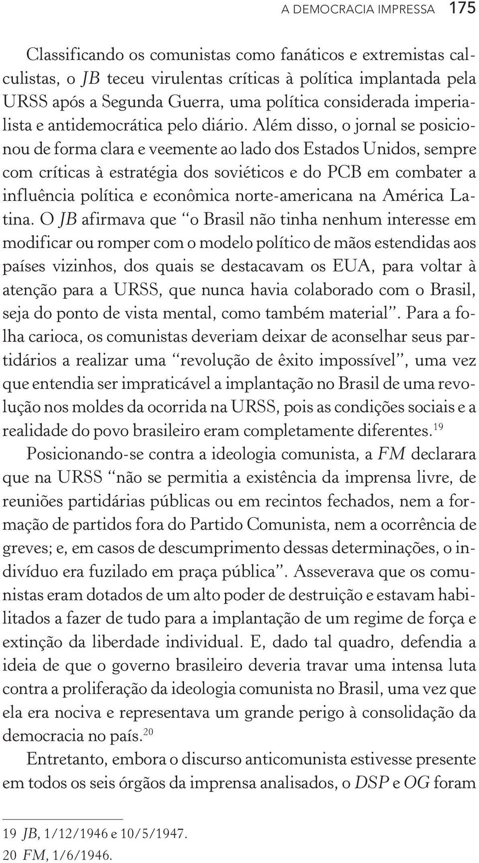 Além disso, o jornal se posicionou de forma clara e veemente ao lado dos Estados Unidos, sempre com críticas à estratégia dos soviéticos e do PCB em combater a influência política e econômica norte