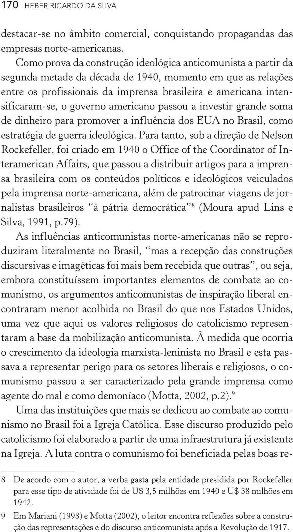 o governo americano passou a investir grande soma de dinheiro para promover a influência dos EUA no Brasil, como estratégia de guerra ideológica.