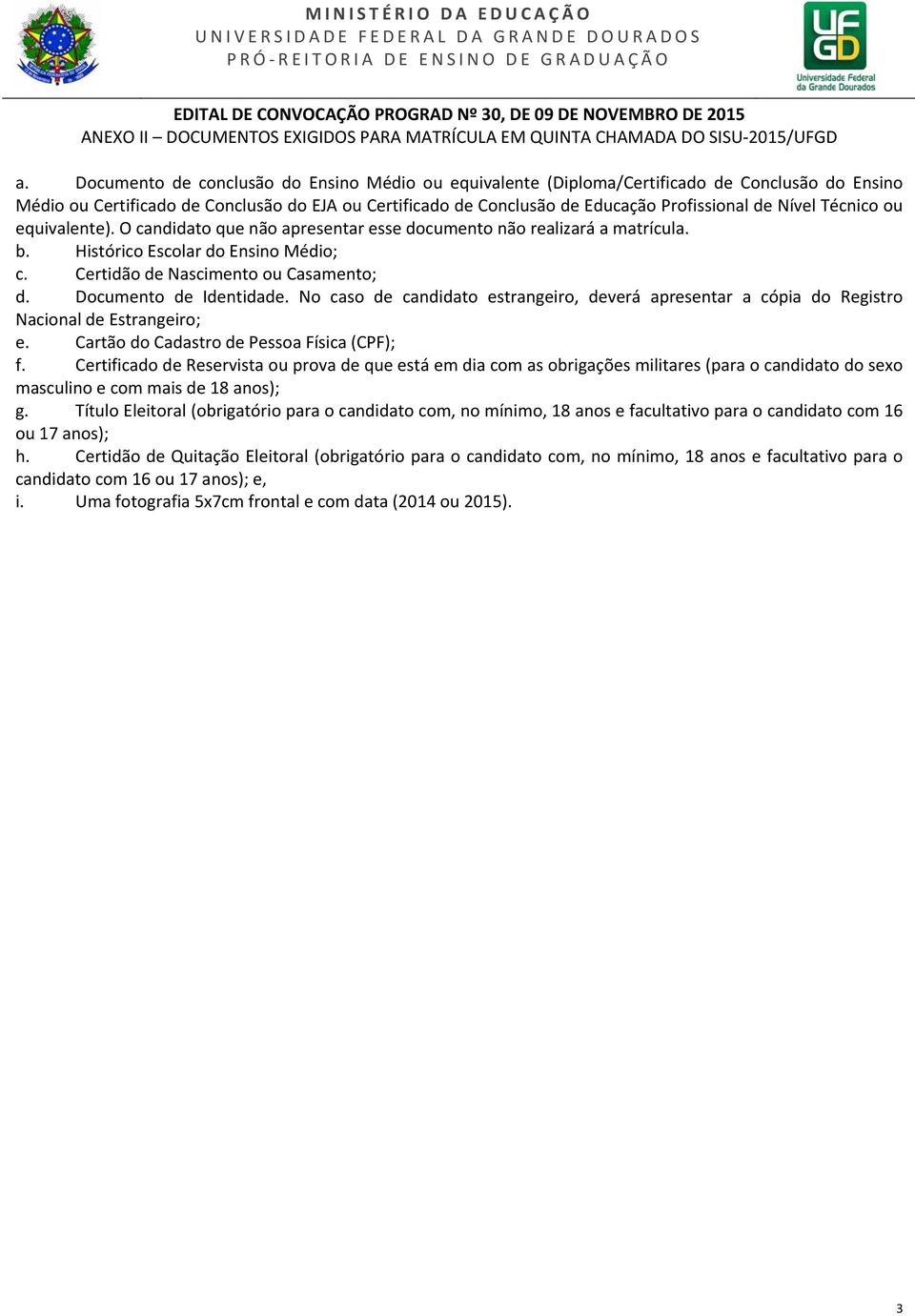 Nível Técnico ou equivalente). O candidato que não apresentar esse documento não realizará a matrícula. b. Histórico Escolar do Ensino Médio; c. Certidão de Nascimento ou Casamento; d.