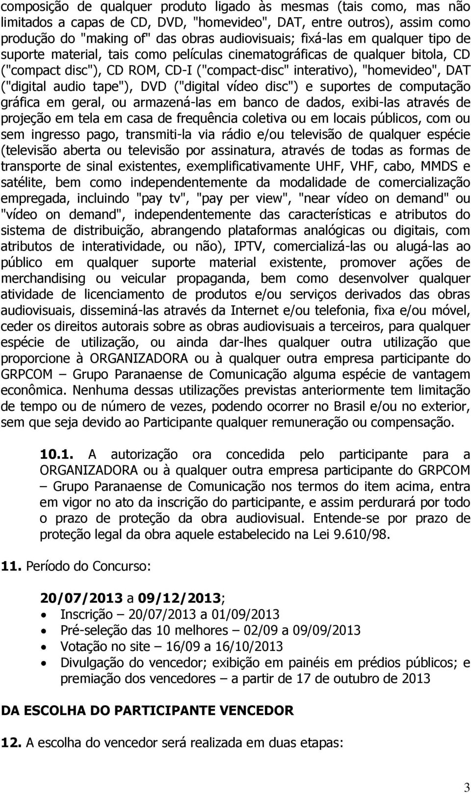 DVD ("digital vídeo disc") e suportes de computação gráfica em geral, ou armazená-las em banco de dados, exibi-las através de projeção em tela em casa de frequência coletiva ou em locais públicos,