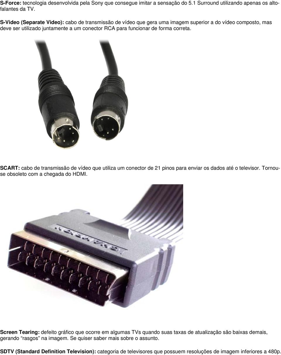 SCART: cabo de transmissão de vídeo que utiliza um conector de 21 pinos para enviar os dados até o televisor. Tornouse obsoleto com a chegada do HDMI.