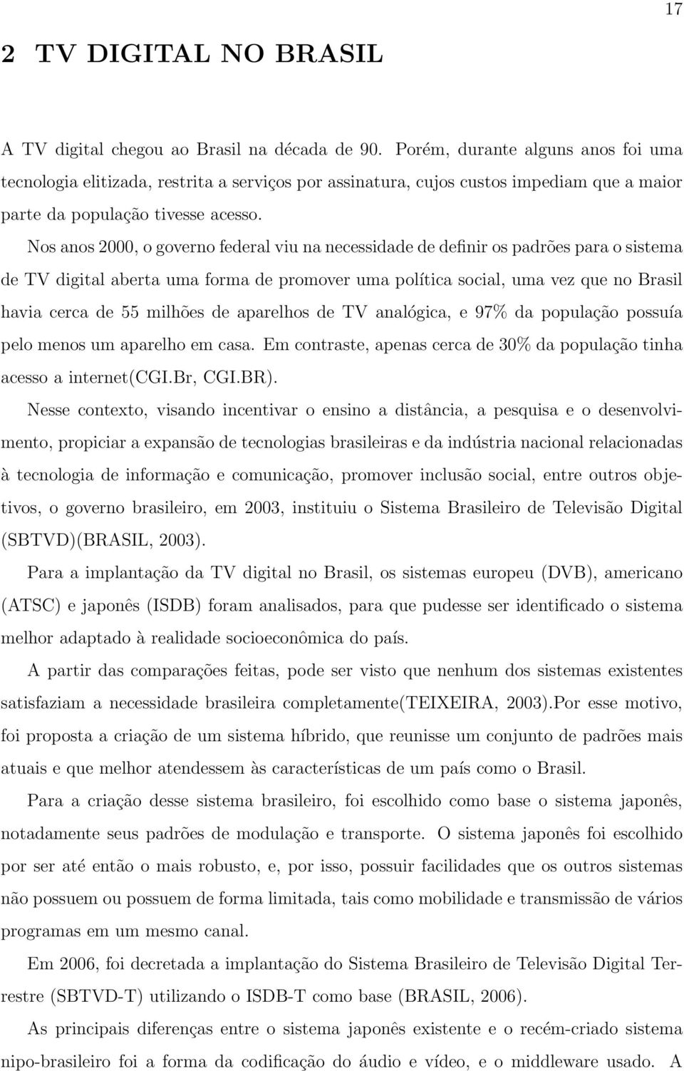 Nos anos 2000, o governo federal viu na necessidade de definir os padrões para o sistema de TV digital aberta uma forma de promover uma política social, uma vez que no Brasil havia cerca de 55