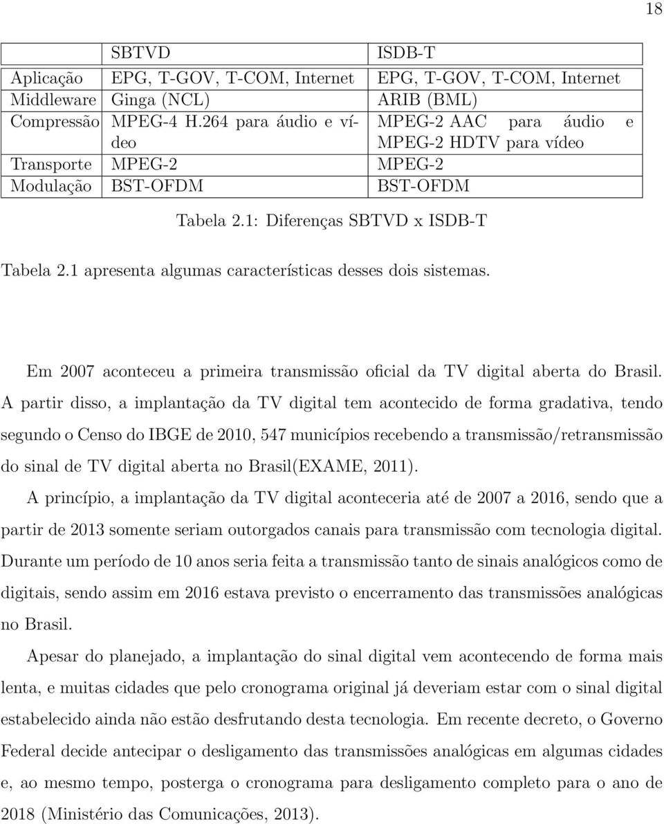 1 apresenta algumas características desses dois sistemas. Em 2007 aconteceu a primeira transmissão oficial da TV digital aberta do Brasil.