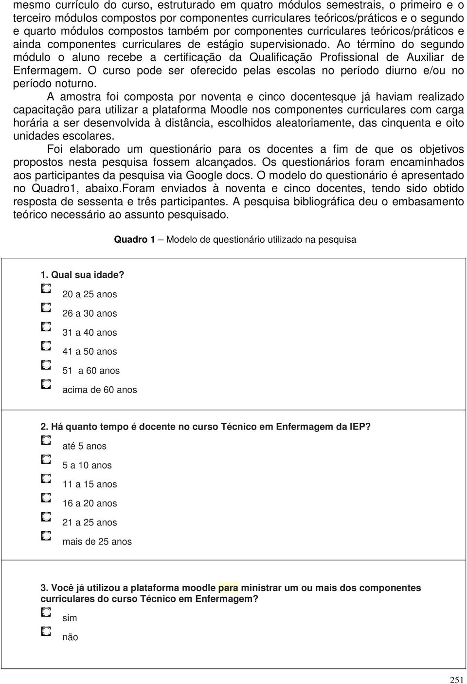 Ao término do segundo módulo o aluno recebe a certificação da Qualificação Profissional de Auxiliar de Enfermagem. O curso pode ser oferecido pelas escolas no período diurno e/ou no período noturno.