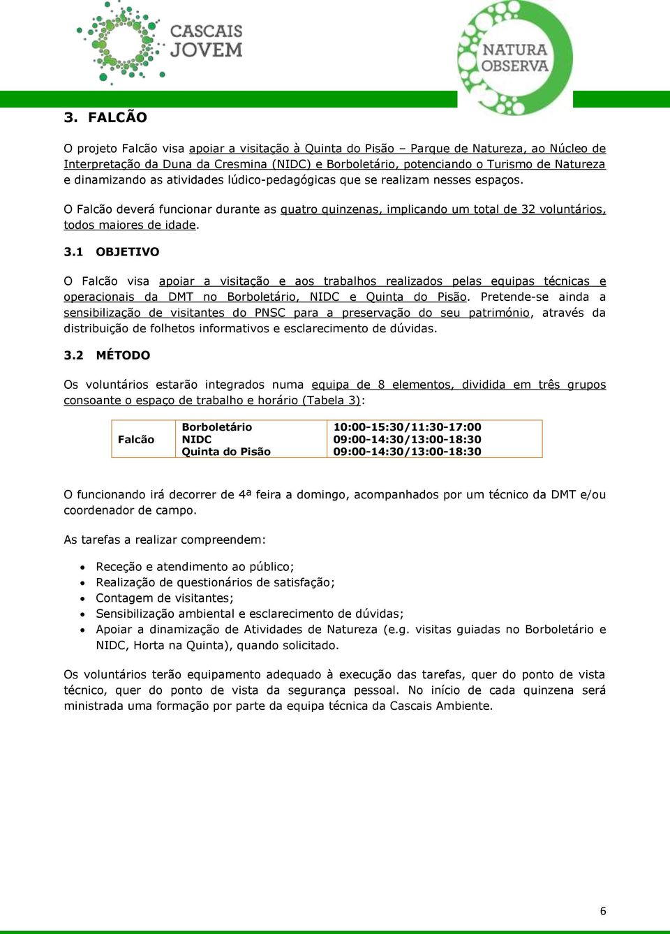 voluntários, todos maiores de idade. 3.1 OBJETIVO O Falcão visa apoiar a visitação e aos trabalhos realizados pelas equipas técnicas e operacionais da DMT no Borboletário, NIDC e Quinta do Pisão.