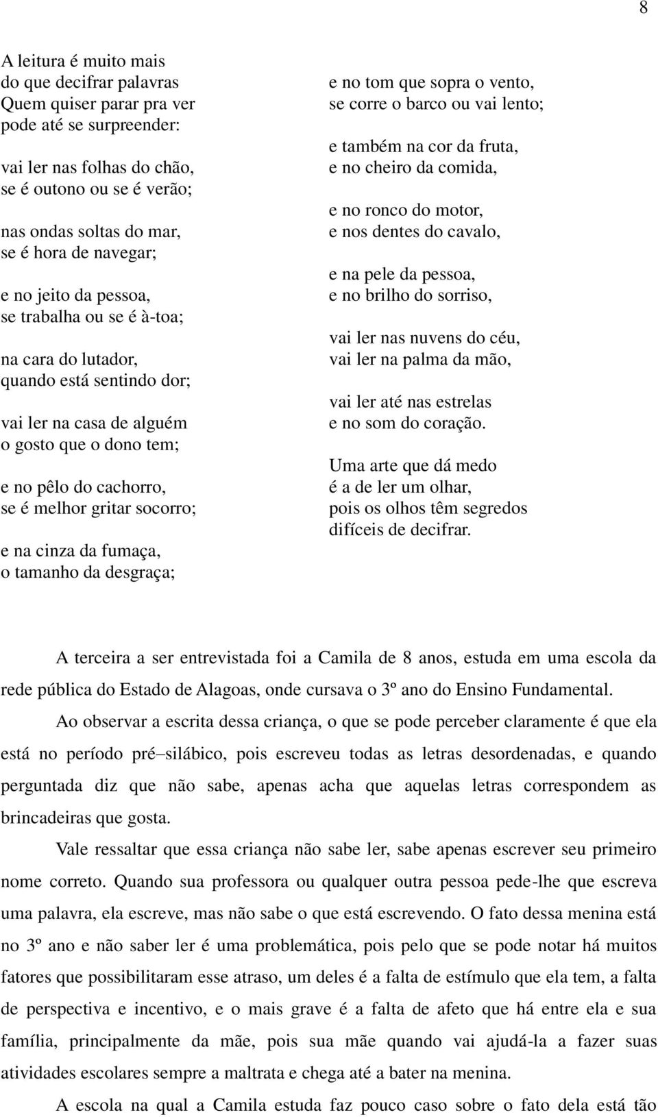 socorro; e na cinza da fumaça, o tamanho da desgraça; e no tom que sopra o vento, se corre o barco ou vai lento; e também na cor da fruta, e no cheiro da comida, e no ronco do motor, e nos dentes do