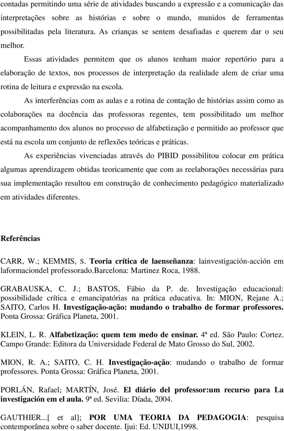 Essas atividades permitem que os alunos tenham maior repertório para a elaboração de textos, nos processos de interpretação da realidade alem de criar uma rotina de leitura e expressão na escola.