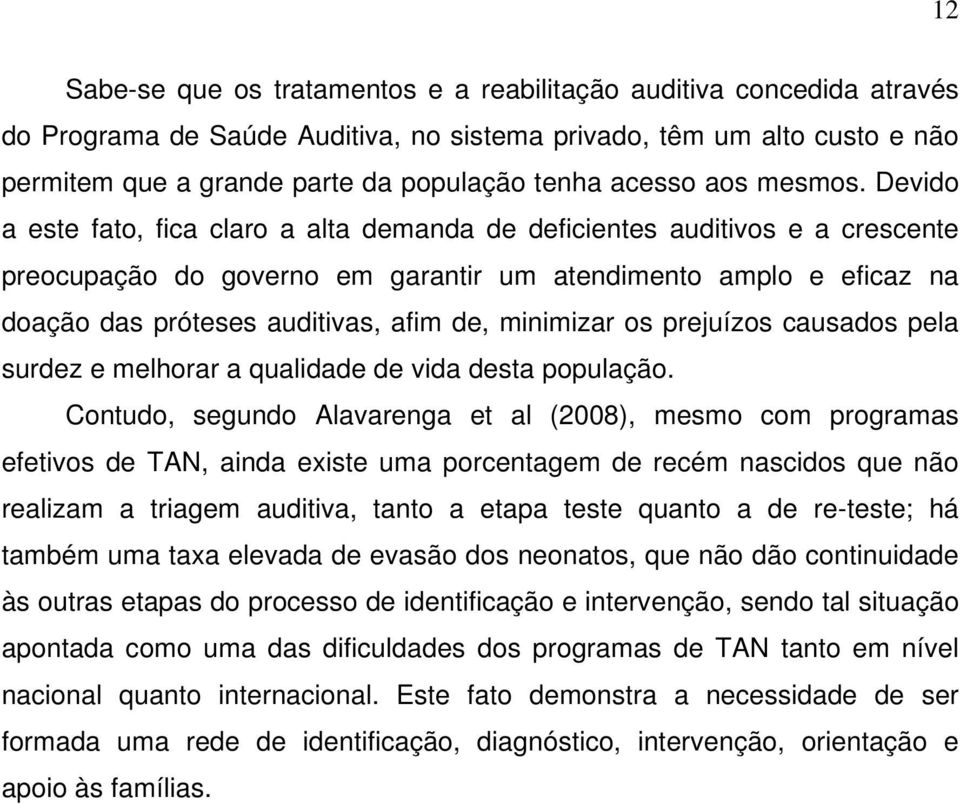 Devido a este fato, fica claro a alta demanda de deficientes auditivos e a crescente preocupação do governo em garantir um atendimento amplo e eficaz na doação das próteses auditivas, afim de,