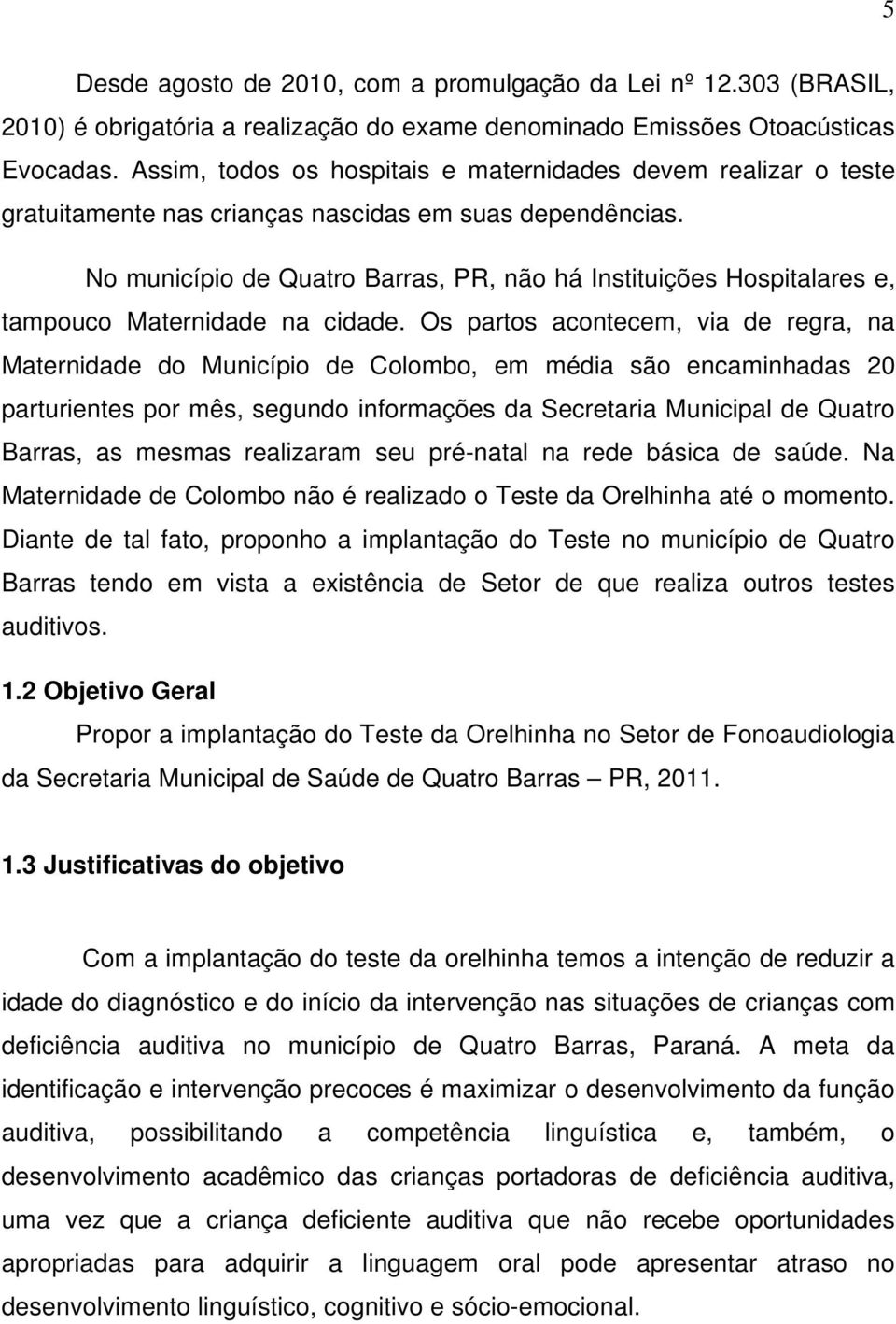 No município de Quatro Barras, PR, não há Instituições Hospitalares e, tampouco Maternidade na cidade.