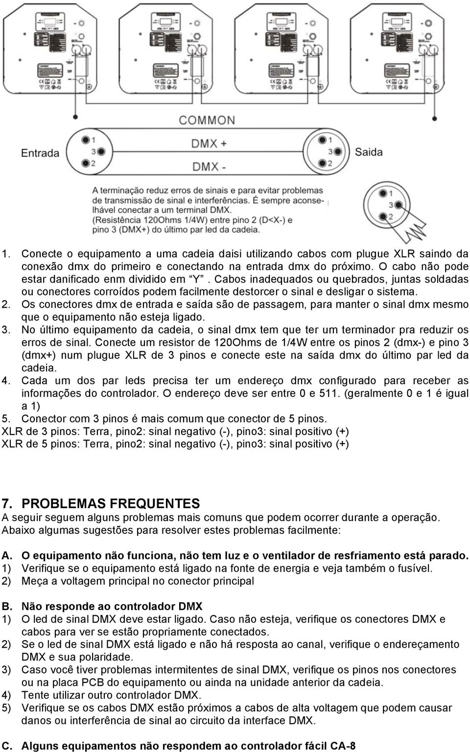 Os conectores dmx de entrada e saída são de passagem, para manter o sinal dmx mesmo que o equipamento não esteja ligado. 3.