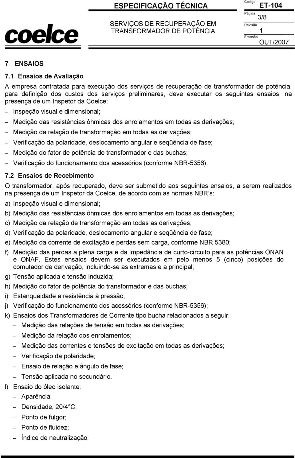 ensaios, na presença de um Inspetor da Coelce: Inspeção visual e dimensional; Medição das resistências ôhmicas dos enrolamentos em todas as derivações; Medição da relação de transformação em todas as