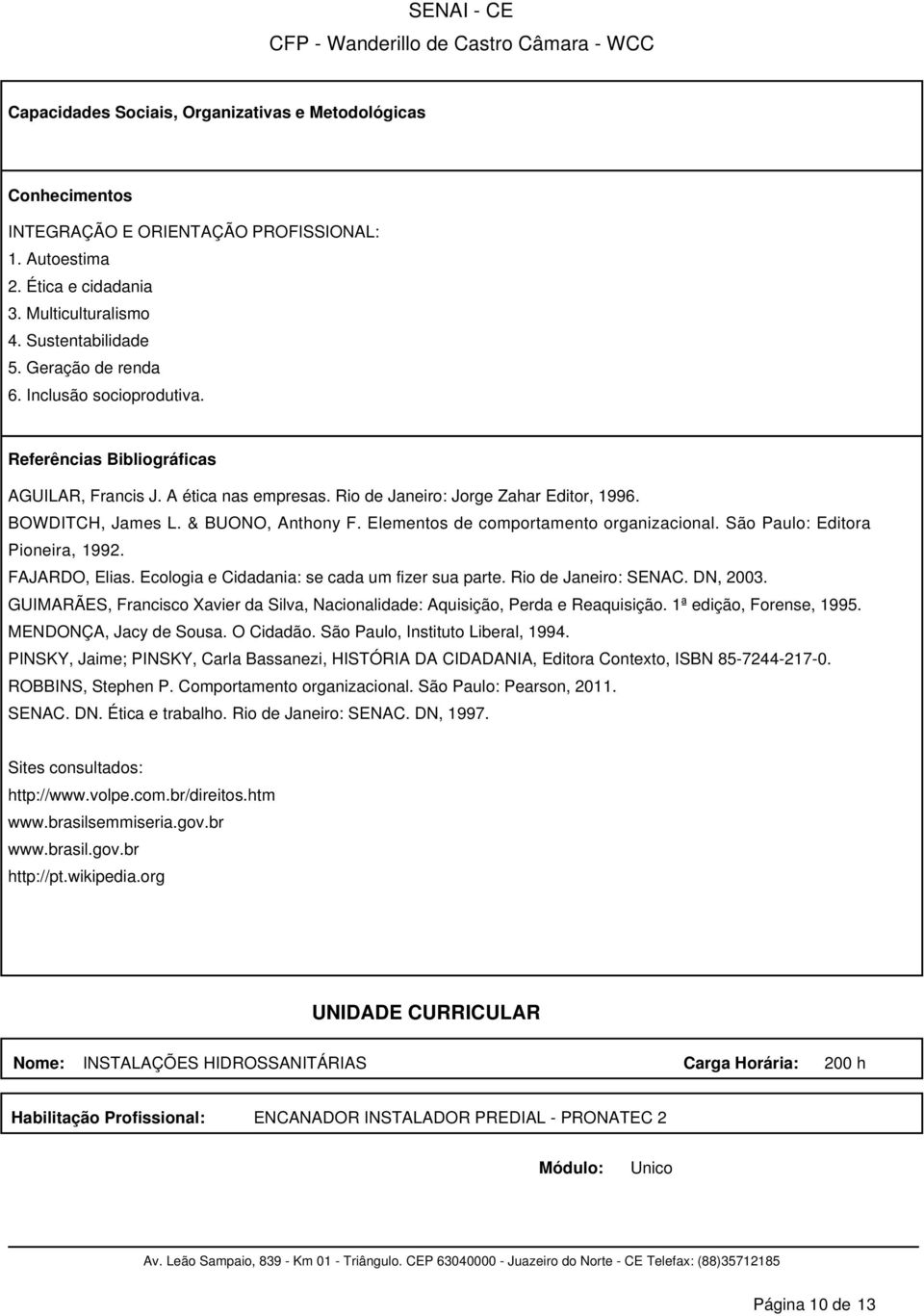 Elementos de comportamento organizacional. São Paulo: Editora Pioneira, 1992. FAJARDO, Elias. Ecologia e Cidadania: se cada um fizer sua parte. Rio de Janeiro: SENAC. DN, 2003.