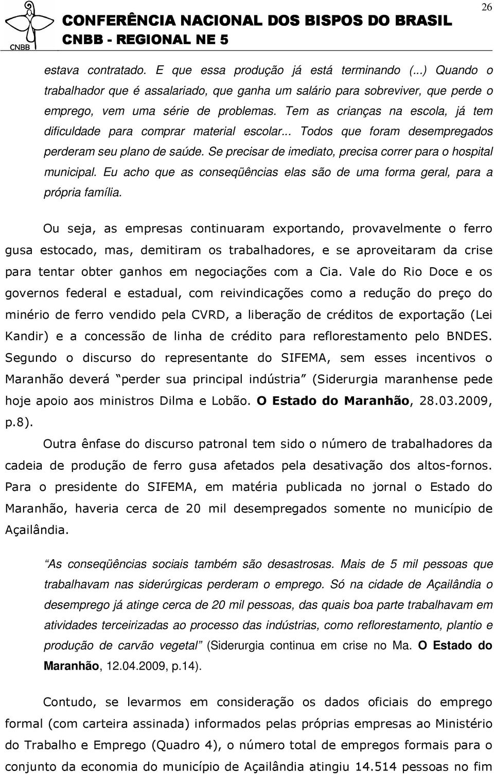 Se precisar de imediato, precisa correr para o hospital municipal. Eu acho que as conseqüências elas são de uma forma geral, para a própria família.