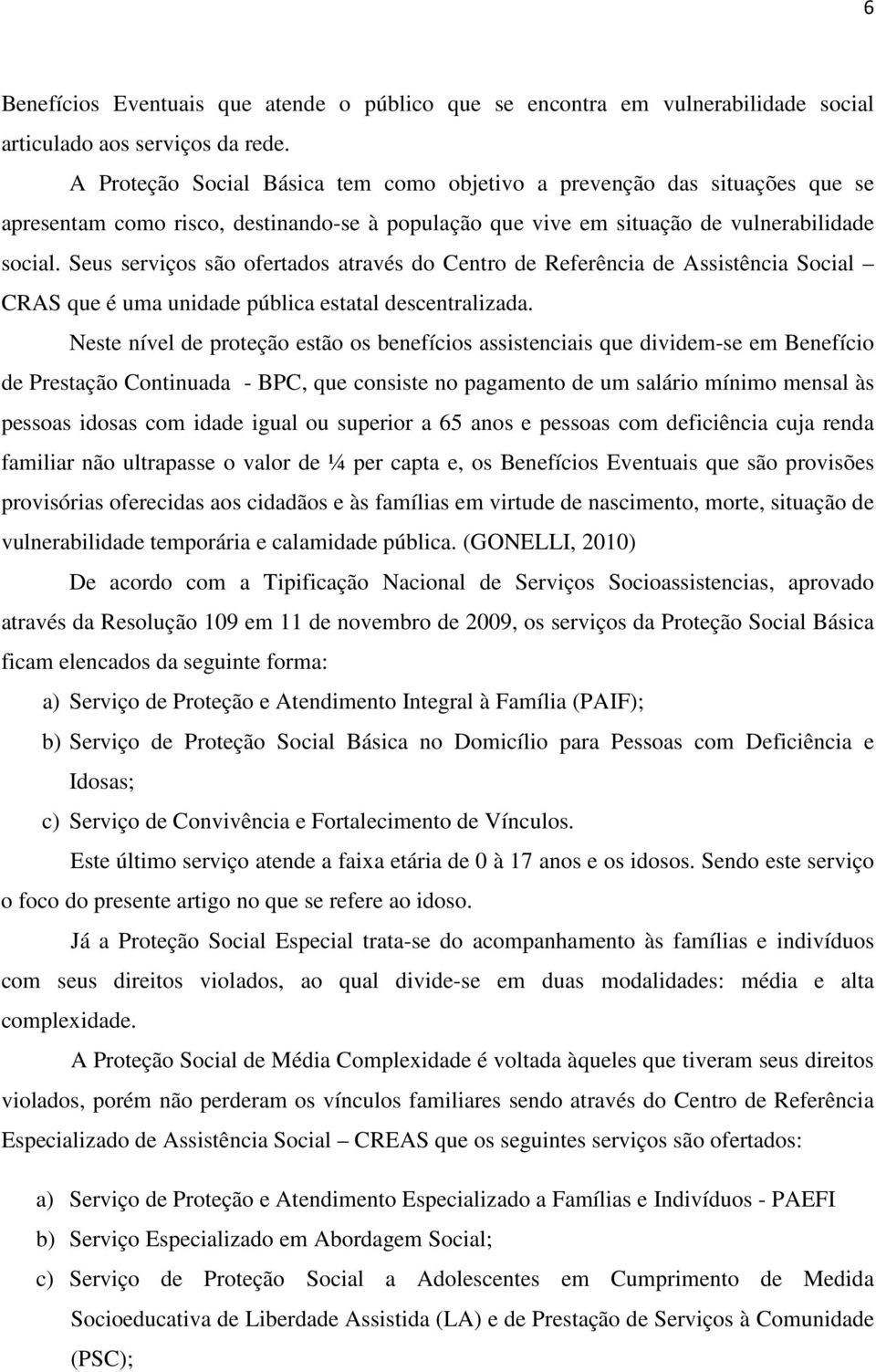 Seus serviços são ofertados através do Centro de Referência de Assistência Social CRAS que é uma unidade pública estatal descentralizada.