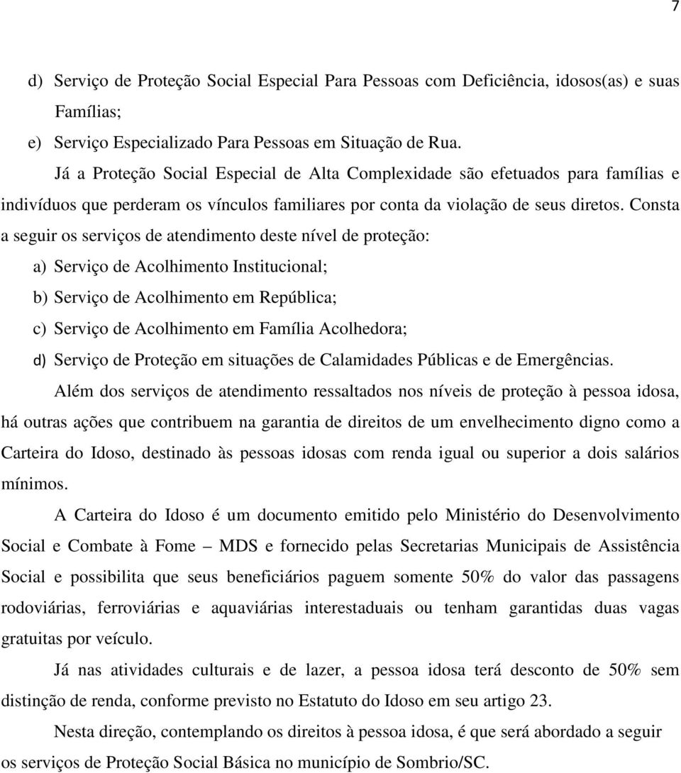 Consta a seguir os serviços de atendimento deste nível de proteção: a) Serviço de Acolhimento Institucional; b) Serviço de Acolhimento em República; c) Serviço de Acolhimento em Família Acolhedora;