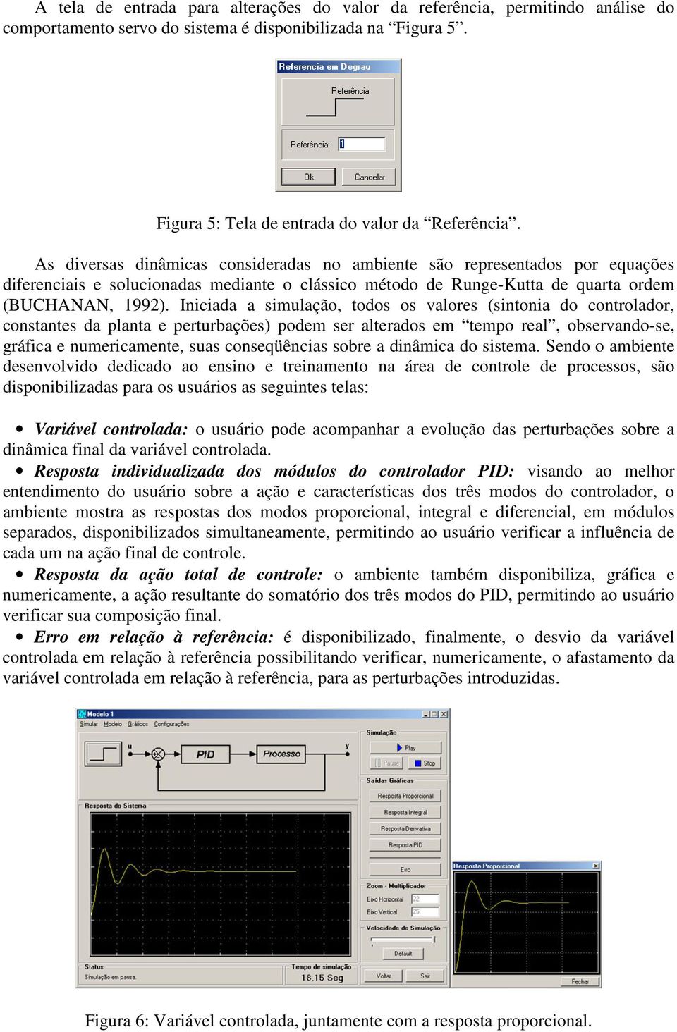 Iniciada a simulação, todos os valores (sintonia do controlador, constantes da planta e perturbações) podem ser alterados em tempo real, observando-se, gráfica e numericamente, suas conseqüências