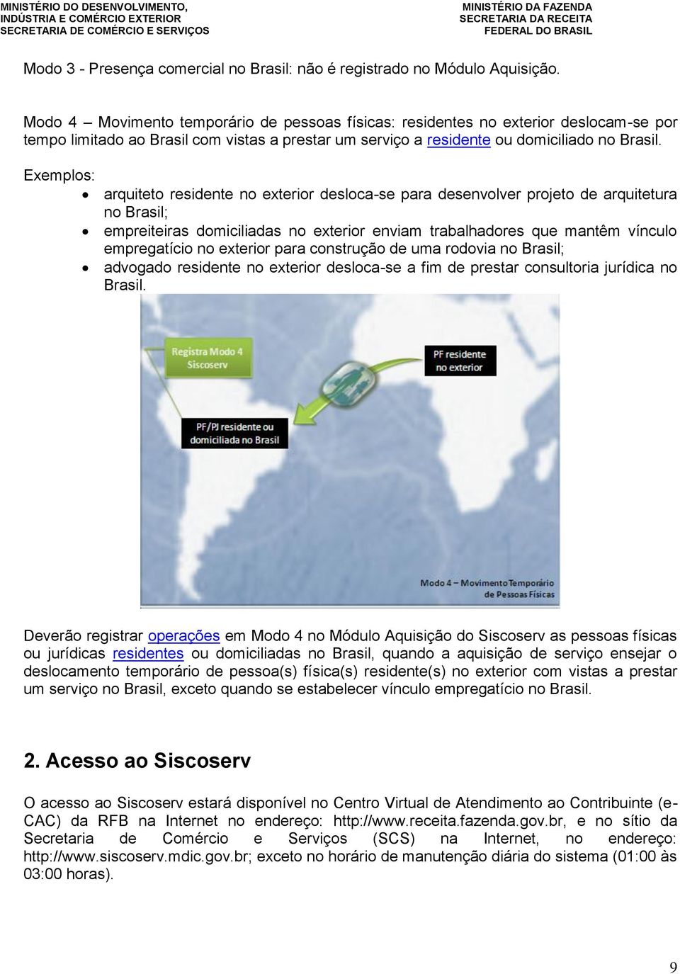 Exemplos: arquiteto residente no exterior desloca-se para desenvolver projeto de arquitetura no Brasil; empreiteiras domiciliadas no exterior enviam trabalhadores que mantêm vínculo empregatício no