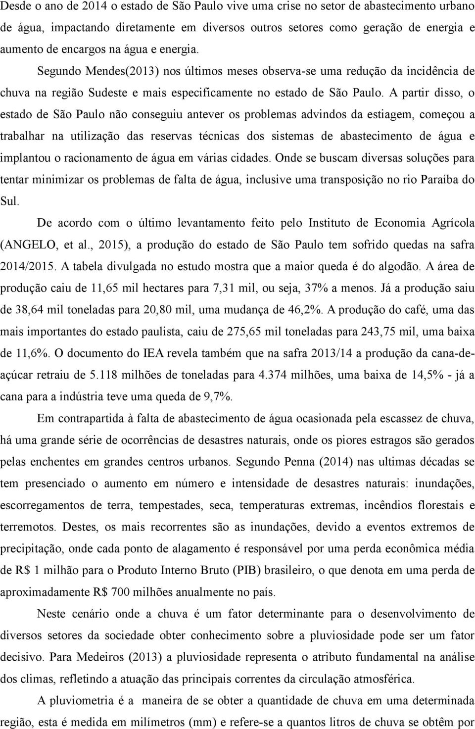 A partir disso, o estado de São Paulo não conseguiu antever os problemas advindos da estiagem, começou a trabalhar na utilização das reservas técnicas dos sistemas de abastecimento de água e