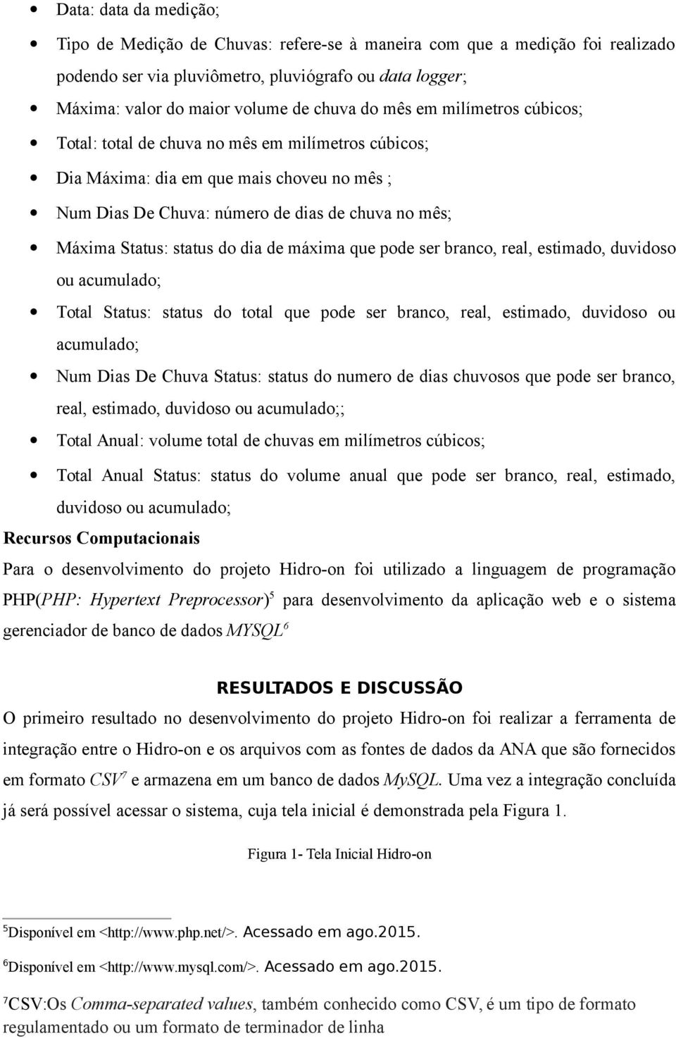 do dia de máxima que pode ser branco, real, estimado, duvidoso ou acumulado; Total Status: status do total que pode ser branco, real, estimado, duvidoso ou acumulado; Num Dias De Chuva Status: status