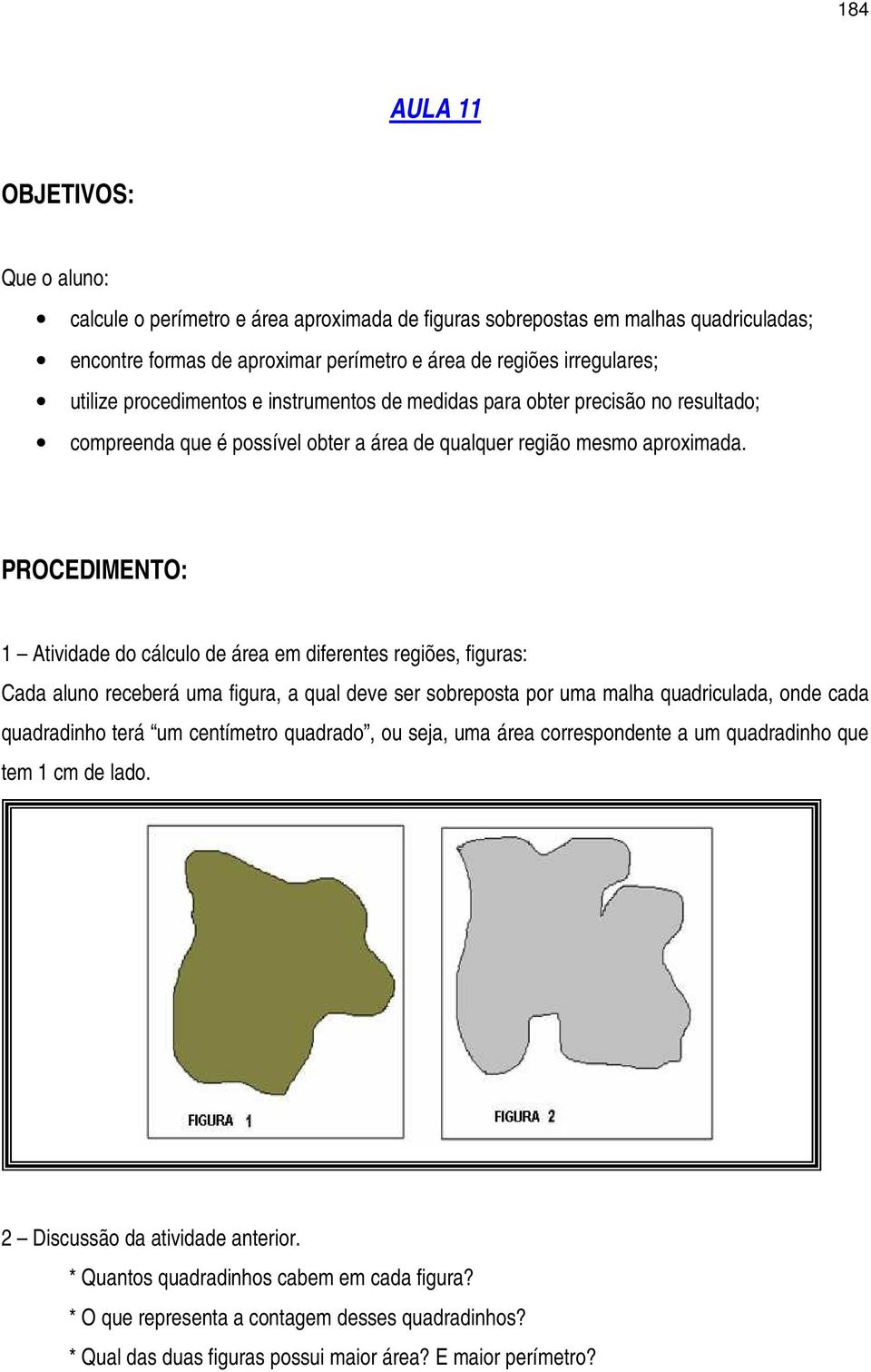 1 Atividade do cálculo de área em diferentes regiões, figuras: Cada aluno receberá uma figura, a qual deve ser sobreposta por uma malha quadriculada, onde cada quadradinho terá um centímetro