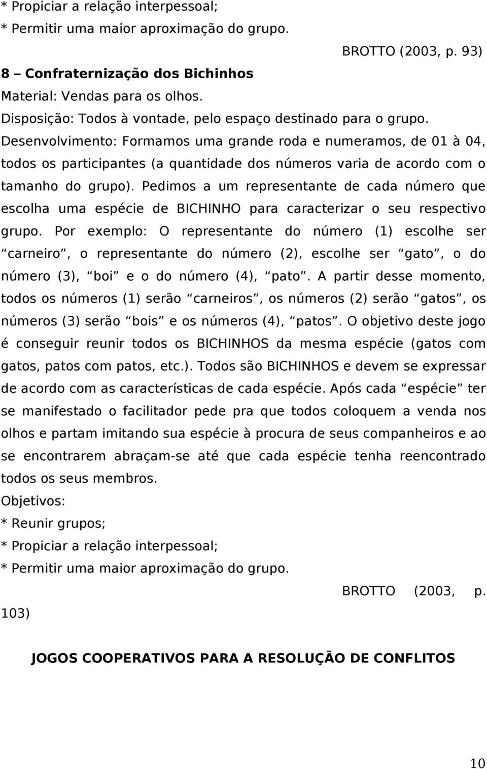 Desenvolvimento: Formamos uma grande roda e numeramos, de 01 à 04, todos os participantes (a quantidade dos números varia de acordo com o tamanho do grupo).