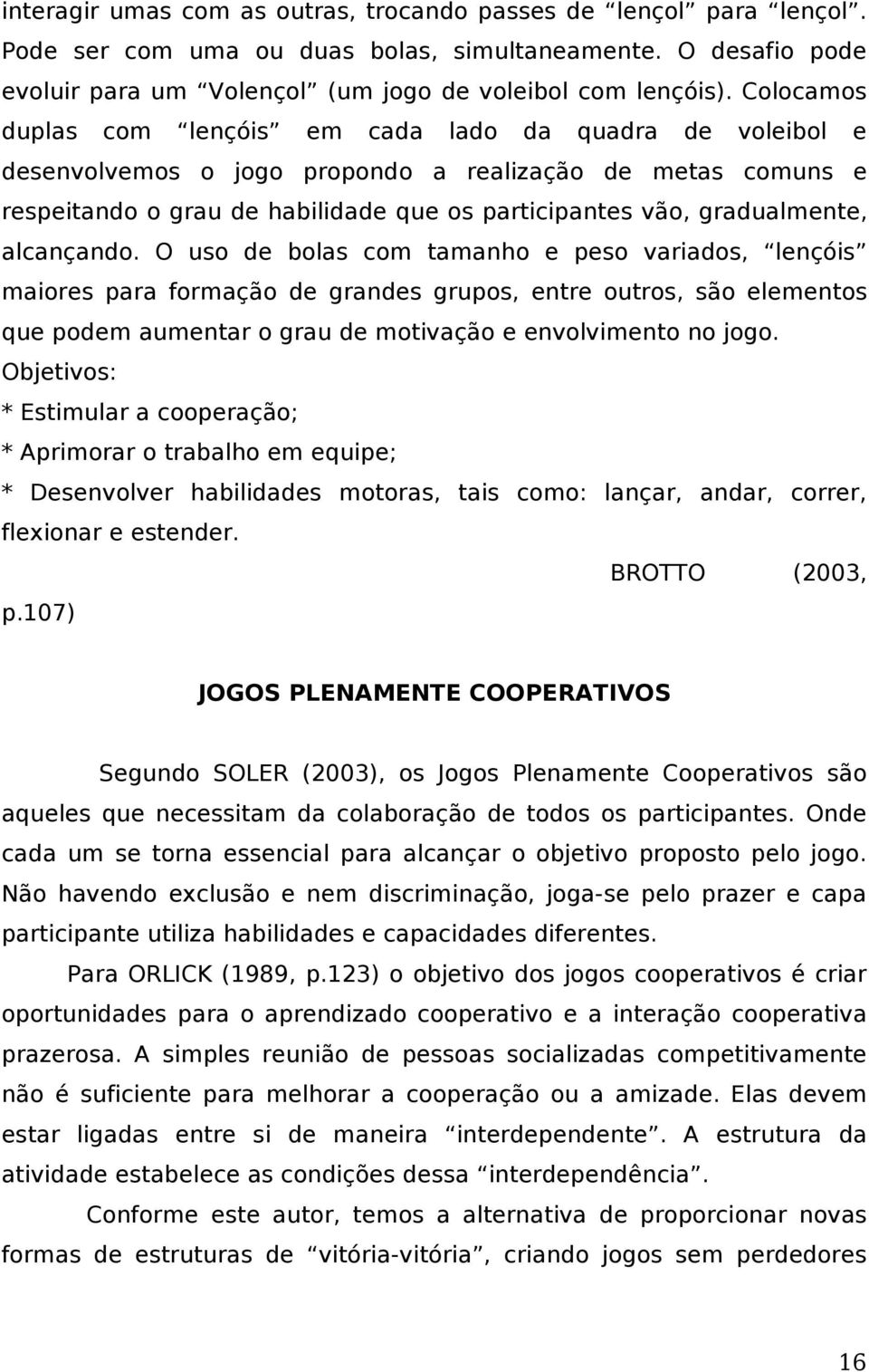 alcançando. O uso de bolas com tamanho e peso variados, lençóis maiores para formação de grandes grupos, entre outros, são elementos que podem aumentar o grau de motivação e envolvimento no jogo.