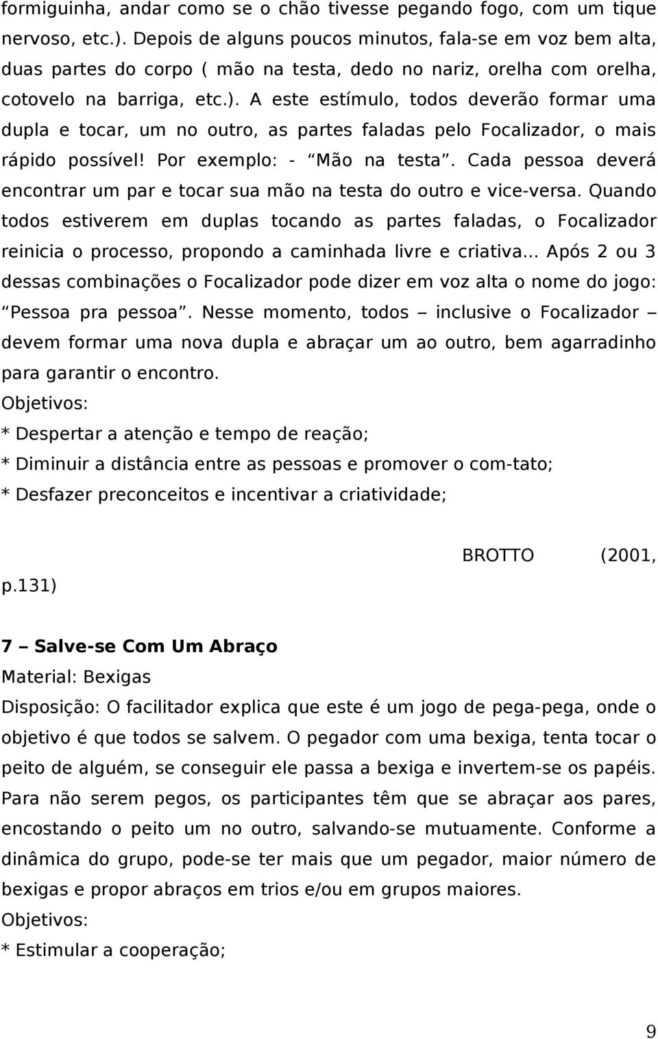 A este estímulo, todos deverão formar uma dupla e tocar, um no outro, as partes faladas pelo Focalizador, o mais rápido possível! Por exemplo: - Mão na testa.