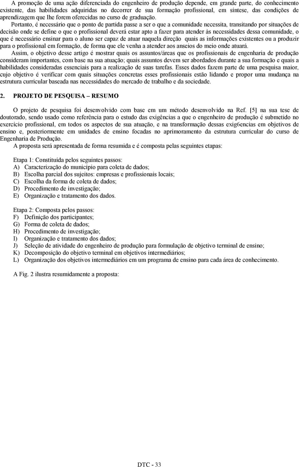 Portanto, é necessário que o ponto de partida passe a ser o que a comunidade necessita, transitando por situações de decisão onde se define o que o profissional deverá estar apto a fazer para atender