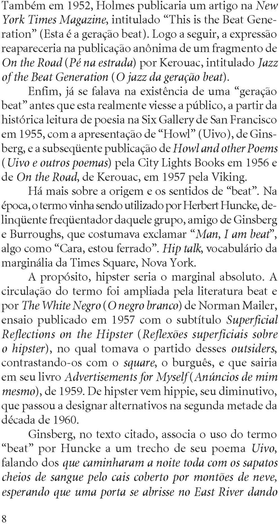 Enfim, já se falava na existência de uma geração beat antes que esta realmente viesse a público, a partir da histórica leitura de poesia na Six Gallery de San Francisco em 1955, com a apresentação de