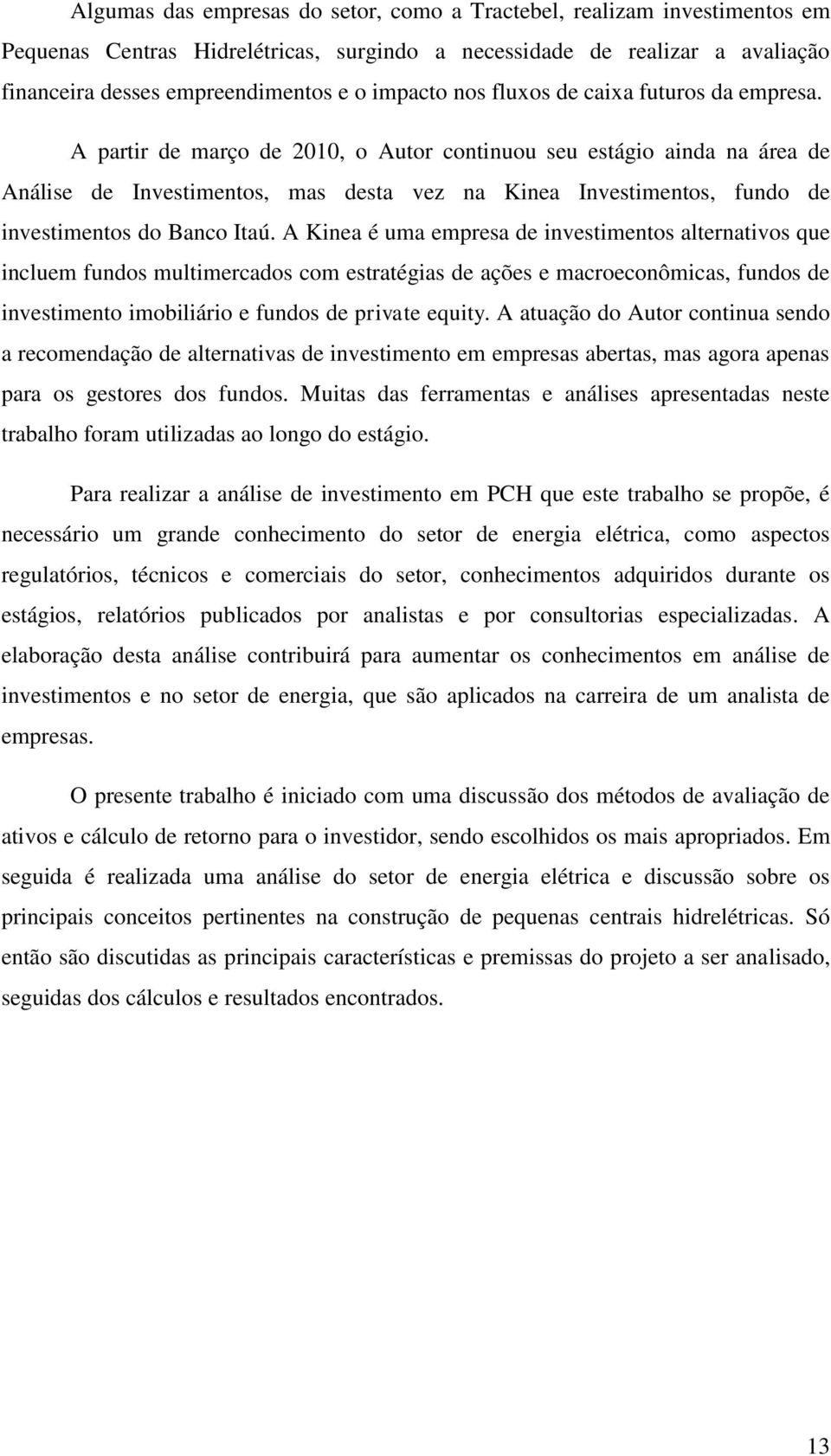 A partir de março de 2010, o Autor continuou seu estágio ainda na área de Análise de Investimentos, mas desta vez na Kinea Investimentos, fundo de investimentos do Banco Itaú.