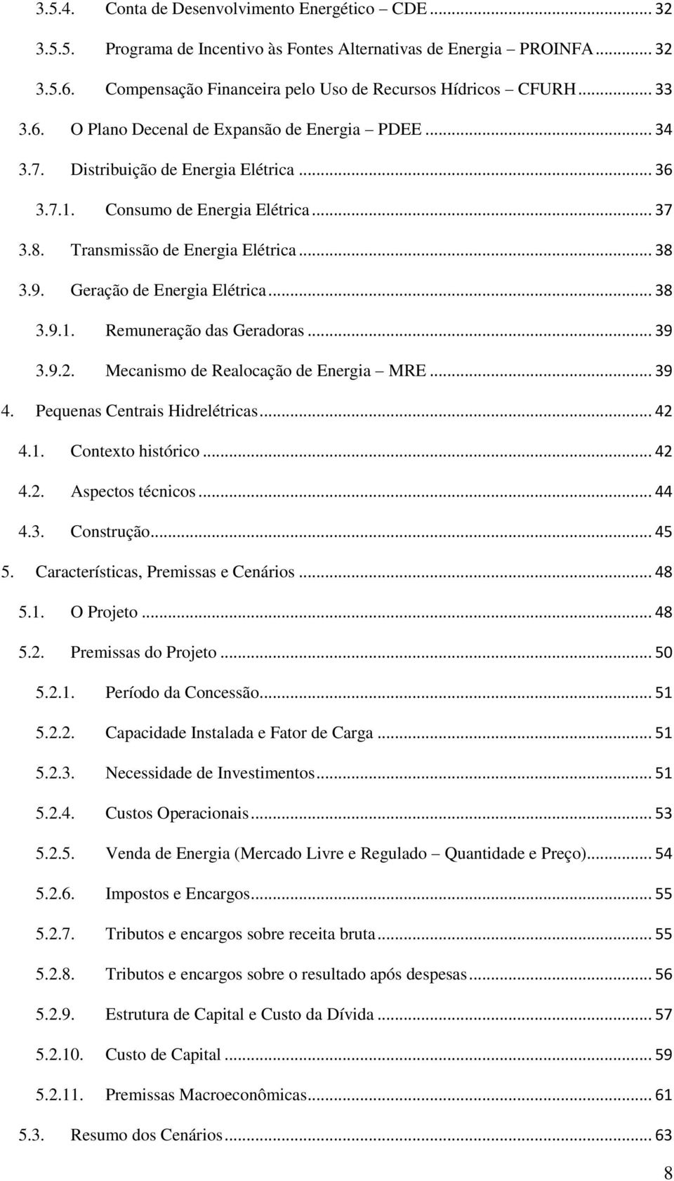 Geração de Energia Elétrica... 38 3.9.1. Remuneração das Geradoras... 39 3.9.2. Mecanismo de Realocação de Energia MRE... 39 4. Pequenas Centrais Hidrelétricas... 42 4.1. Contexto histórico... 42 4.2. Aspectos técnicos.