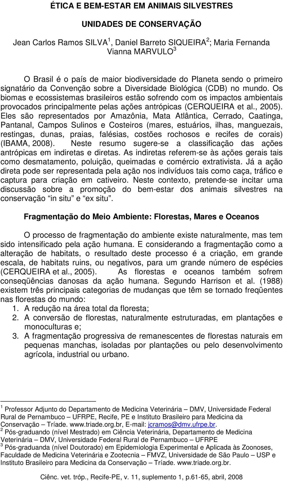 Os biomas e ecossistemas brasileiros estão sofrendo com os impactos ambientais provocados principalmente pelas ações antrópicas (CERQUEIRA et al., 2005).