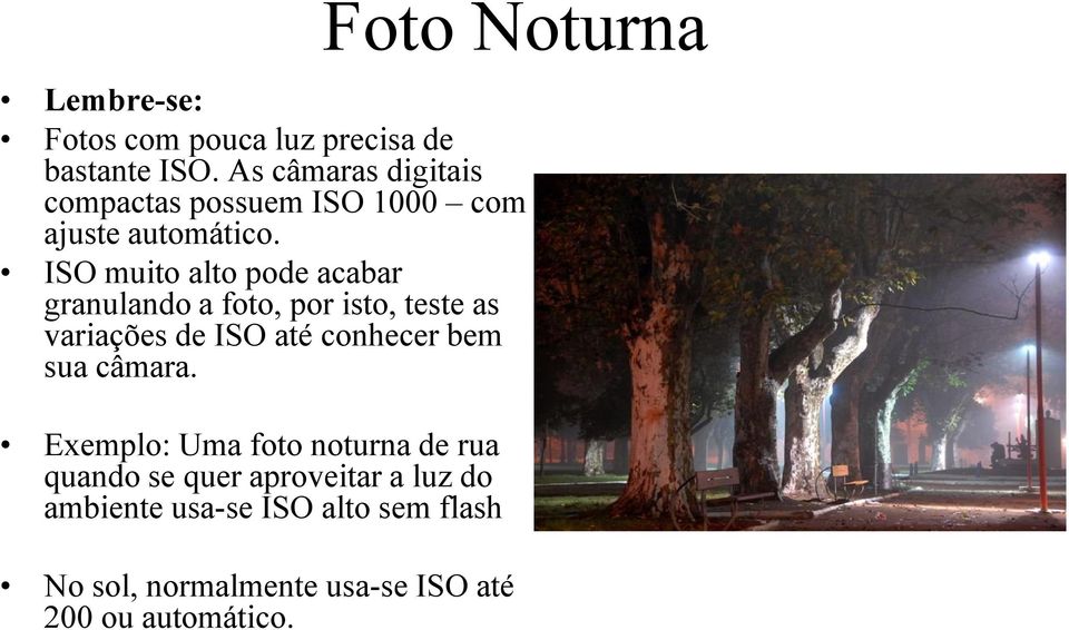 ISO muito alto pode acabar granulando a foto, por isto, teste as variações de ISO até conhecer bem