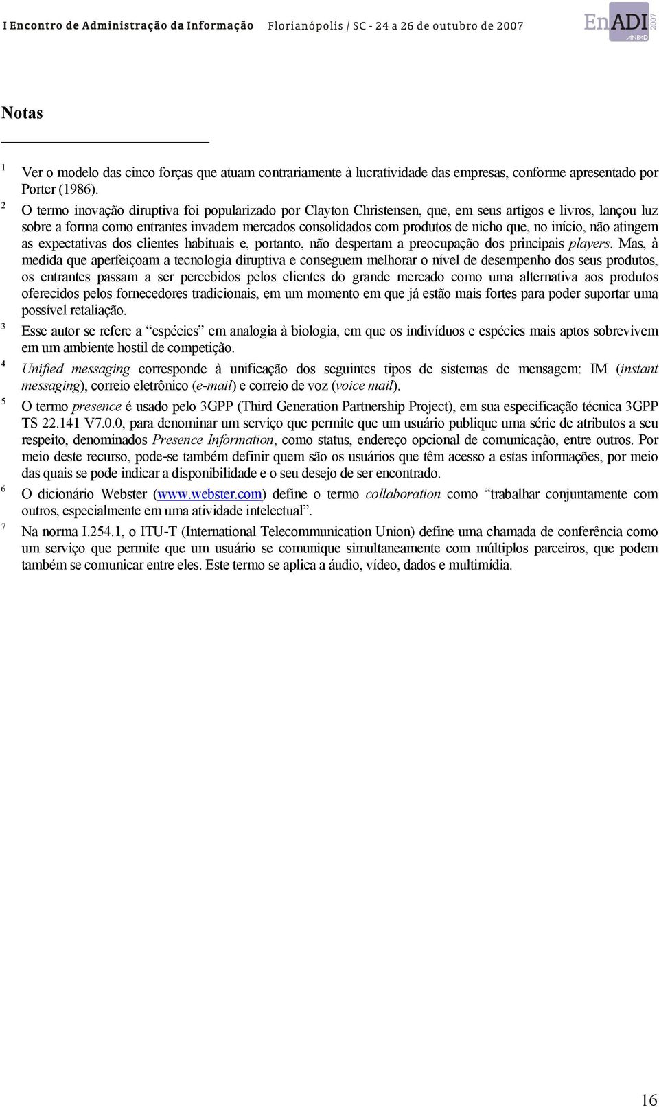 início, não atingem as expectativas dos clientes habituais e, portanto, não despertam a preocupação dos principais players.