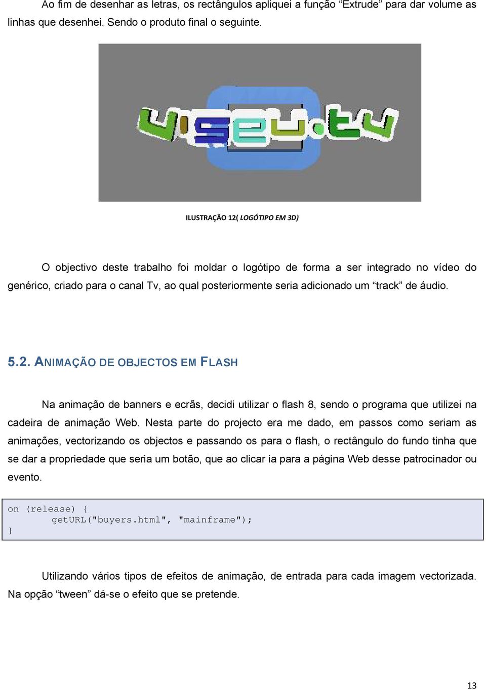 de áudio. 5.2. ANIMAÇÃO DE OBJECTOS EM FLASH Na animação de banners e ecrãs, decidi utilizar o flash 8, sendo o programa que utilizei na cadeira de animação Web.