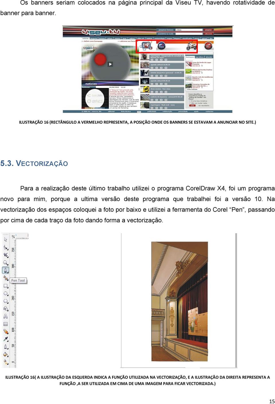 VECTORIZAÇÃO Para a realização deste último trabalho utilizei o programa CorelDraw X4, foi um programa novo para mim, porque a ultima versão deste programa que trabalhei foi a versão 10.